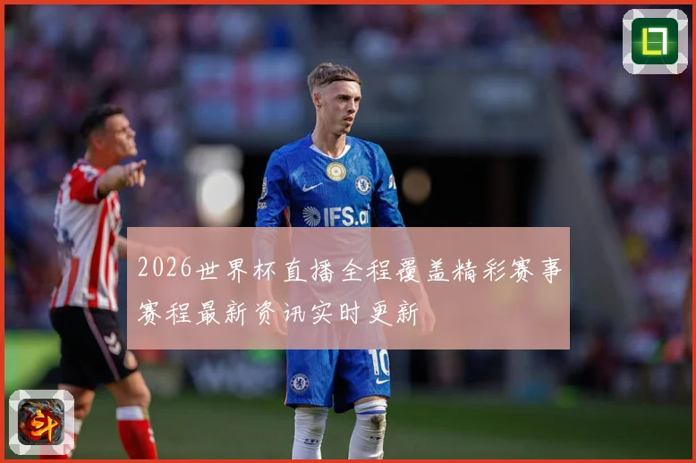 2026世界杯直播全程覆盖精彩赛事赛程最新资讯实时更新
