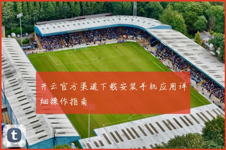开云官方渠道下载安装手机应用详细操作指南
