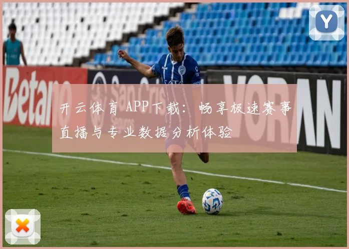 开云体育 APP下载：畅享极速赛事直播与专业数据分析体验