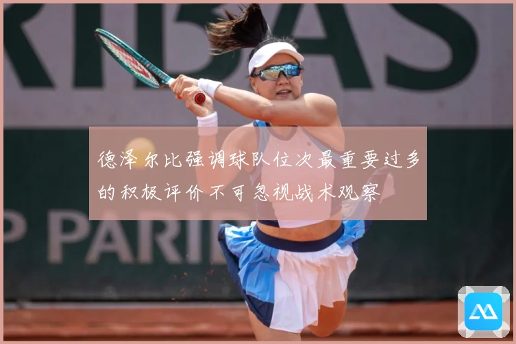 德泽尔比强调球队位次最重要过多的积极评价不可忽视战术观察