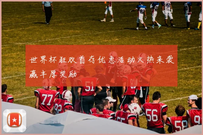 世界杯狂欢首存优惠活动火热来袭赢丰厚奖励