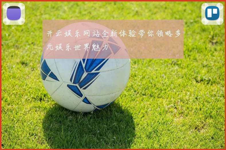 开云娱乐网站全新体验带你领略多元娱乐世界魅力