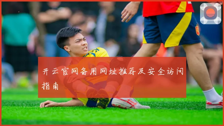 开云官网备用网址推荐及安全访问指南