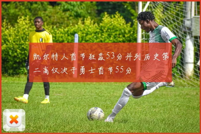 凯尔特人首节狂轰53分并列历史第二高仅次于勇士首节55分