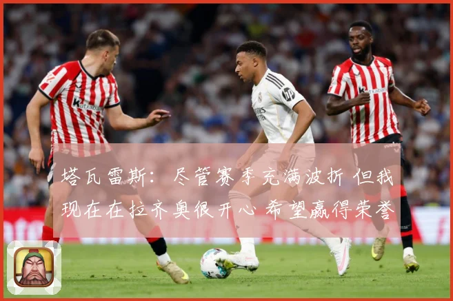 塔瓦雷斯：尽管赛季充满波折 但我现在在拉齐奥很开心 希望赢得荣誉