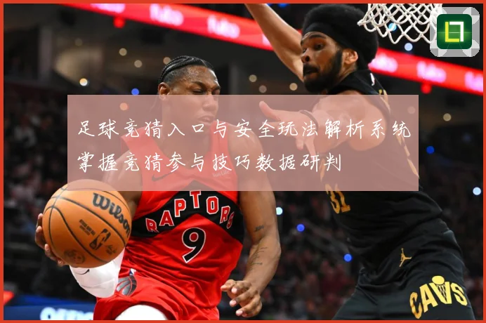 足球竞猜入口与安全玩法解析系统掌握竞猜参与技巧数据研判