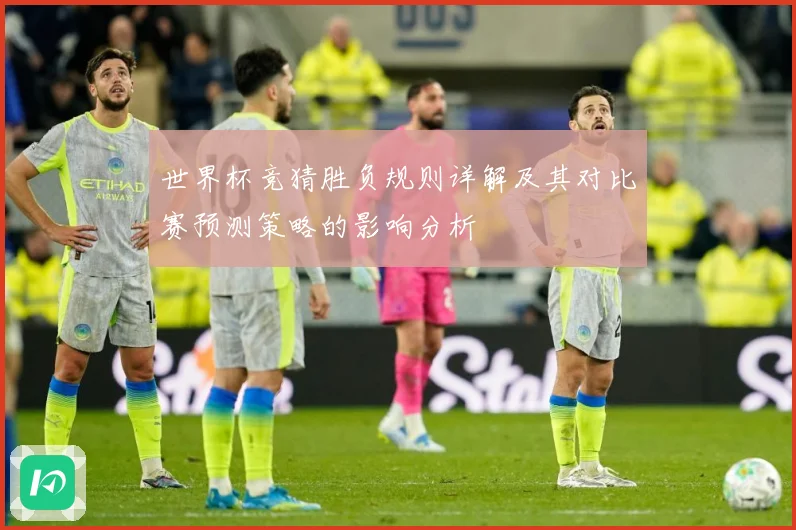 世界杯竞猜胜负规则详解及其对比赛预测策略的影响分析