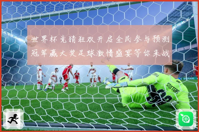 世界杯竞猜狂欢开启全民参与预测冠军赢大奖足球激情盛宴等你来战