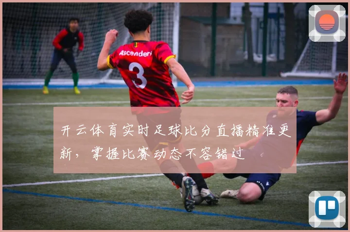 开云体育实时足球比分直播精准更新，掌握比赛动态不容错过