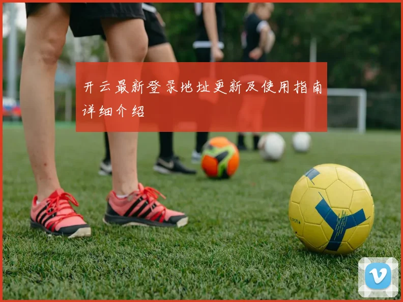 开云最新登录地址更新及使用指南详细介绍