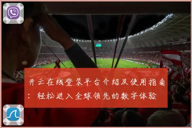 开云在线登录平台介绍及使用指南：轻松进入全球领先的数字体验