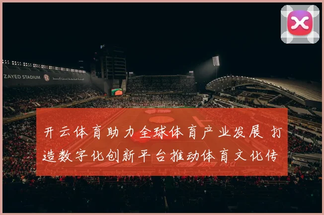 开云体育助力全球体育产业发展 打造数字化创新平台推动体育文化传播