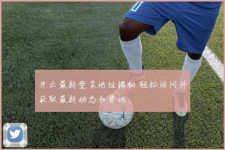 开云最新登录地址揭秘 轻松访问并获取最新动态和资讯