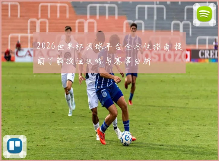 2026世界杯买球平台全方位指南 提前了解投注攻略与赛事分析