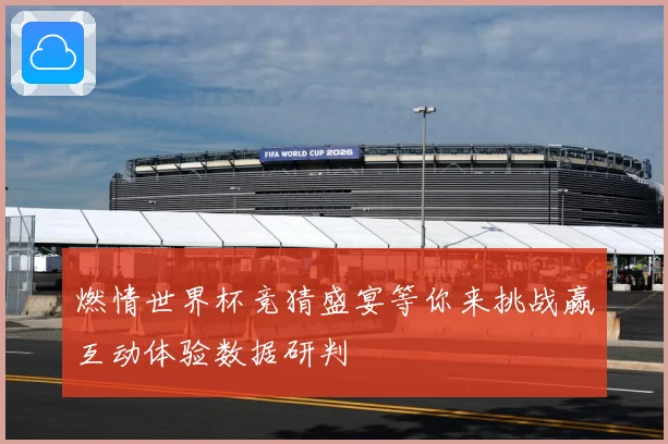 燃情世界杯竞猜盛宴等你来挑战赢互动体验数据研判