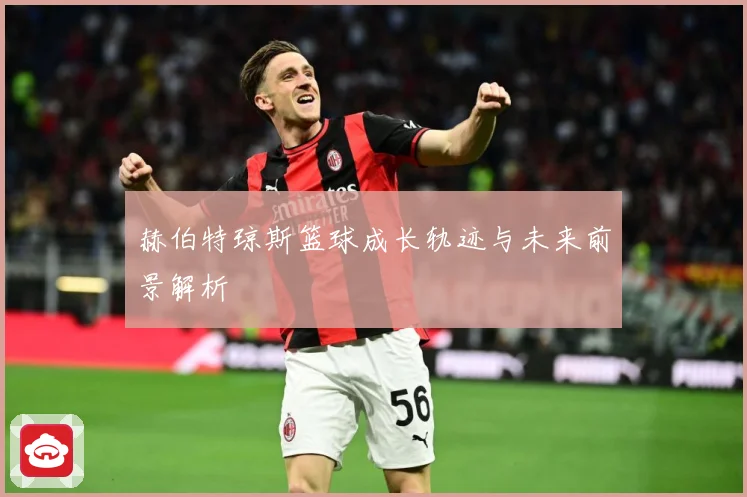 赫伯特琼斯篮球成长轨迹与未来前景解析