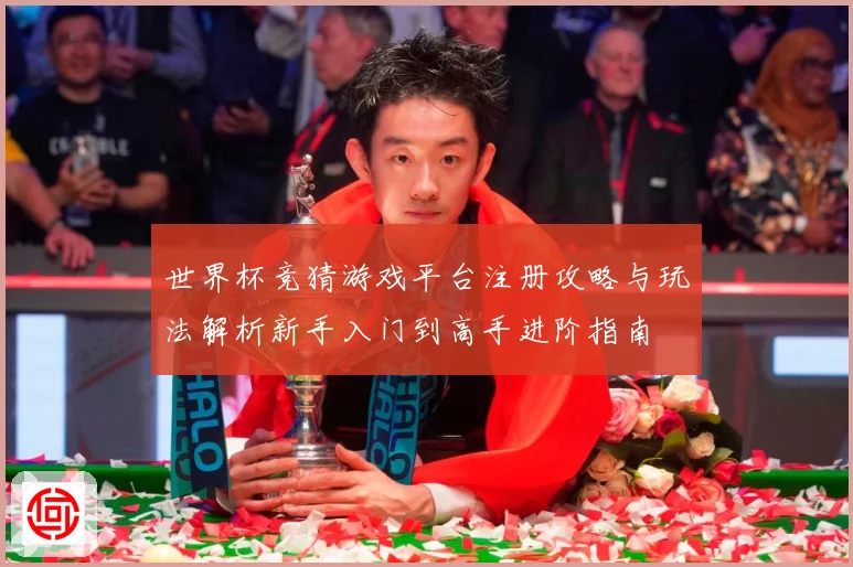 世界杯竞猜游戏平台注册攻略与玩法解析新手入门到高手进阶指南