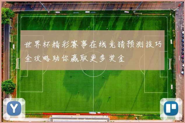 世界杯精彩赛事在线竞猜预测技巧全攻略助你赢取更多奖金