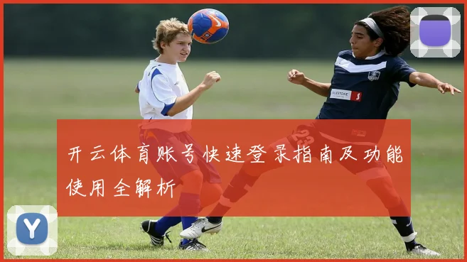 开云体育账号快速登录指南及功能使用全解析