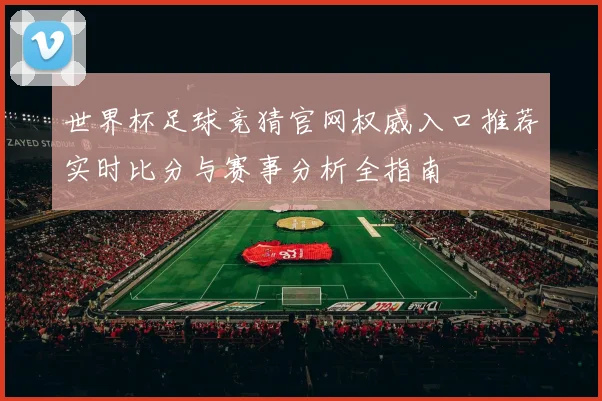 世界杯足球竞猜官网权威入口推荐实时比分与赛事分析全指南