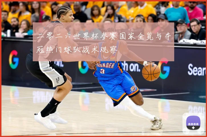 二零二六世界杯参赛国家全览与夺冠热门球队战术观察