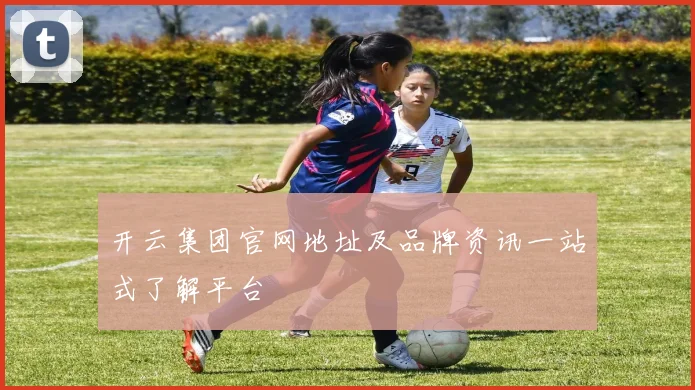 开云集团官网地址及品牌资讯一站式了解平台