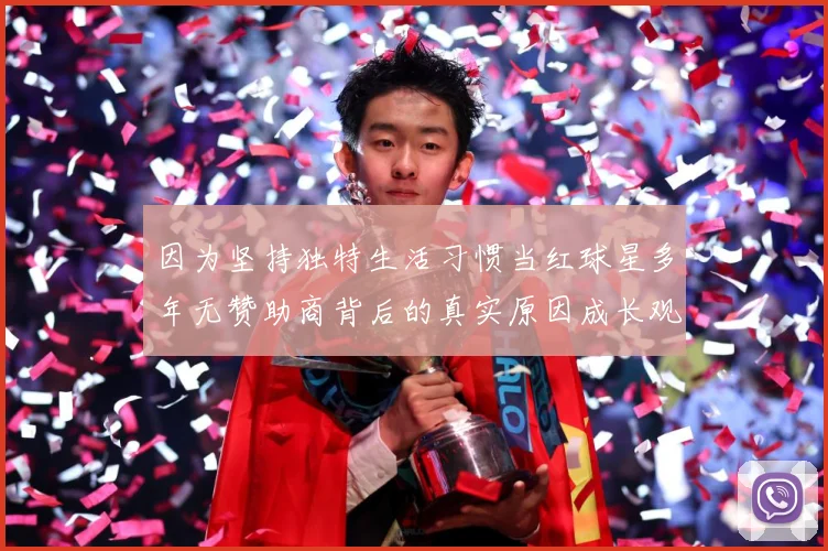 因为坚持独特生活习惯当红球星多年无赞助商背后的真实原因成长观察