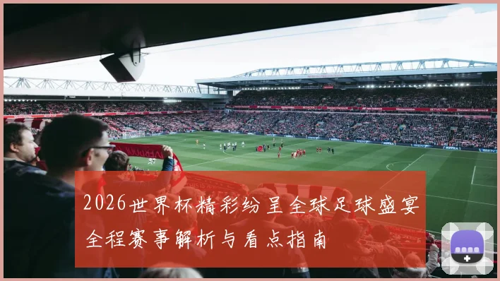 2026世界杯精彩纷呈全球足球盛宴全程赛事解析与看点指南