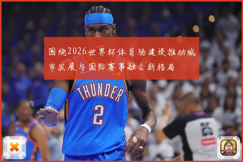 围绕2026世界杯体育场建设推动城市发展与国际赛事融合新格局