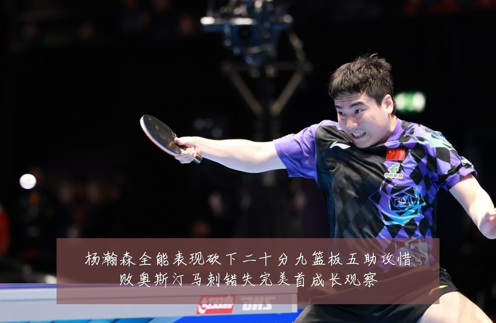 杨瀚森全能表现砍下二十分九篮板五助攻惜败奥斯汀马刺错失完美首成长观察