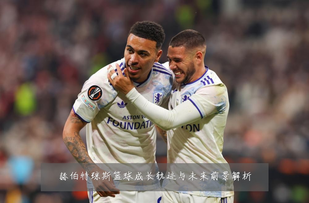 赫伯特琼斯篮球成长轨迹与未来前景解析