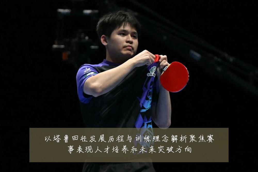 以塔鲁田径发展历程与训练理念解析聚焦赛事表现人才培养和未来突破方向
