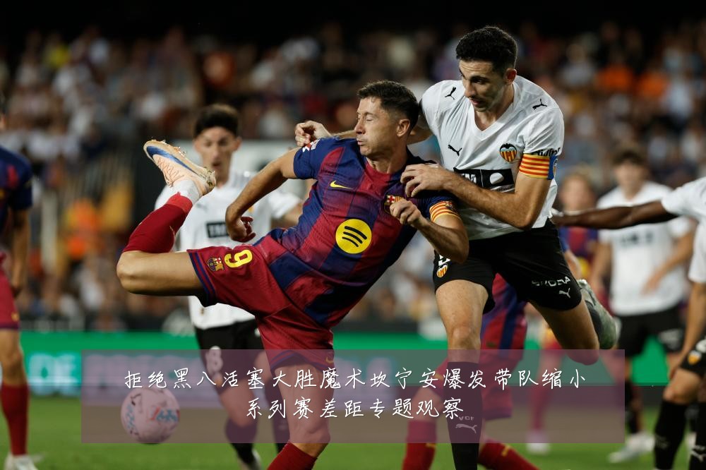拒绝黑八活塞大胜魔术坎宁安爆发带队缩小系列赛差距专题观察