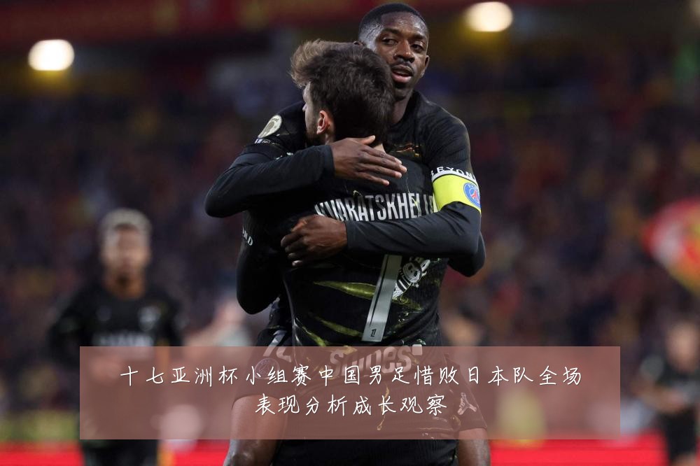 十七亚洲杯小组赛中国男足惜败日本队全场表现分析成长观察