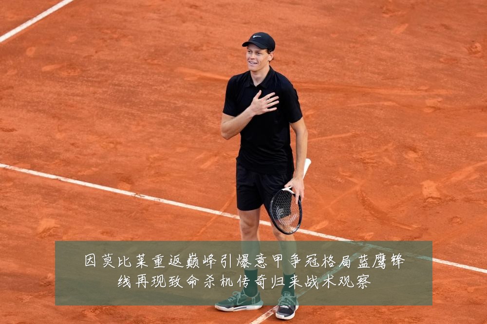 因莫比莱重返巅峰引爆意甲争冠格局蓝鹰锋线再现致命杀机传奇归来战术观察