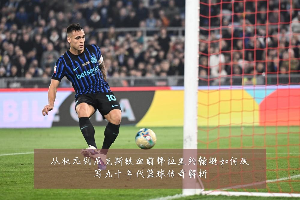 从状元到尼克斯铁血前锋拉里约翰逊如何改写九十年代篮球传奇解析