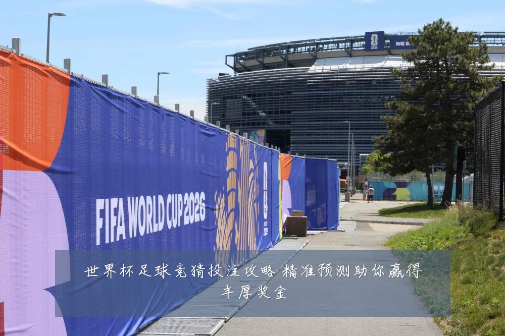 世界杯足球竞猜投注攻略 精准预测助你赢得丰厚奖金