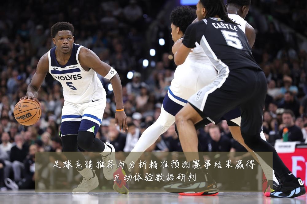足球竞猜推荐与分析精准预测赛事结果赢得互动体验数据研判