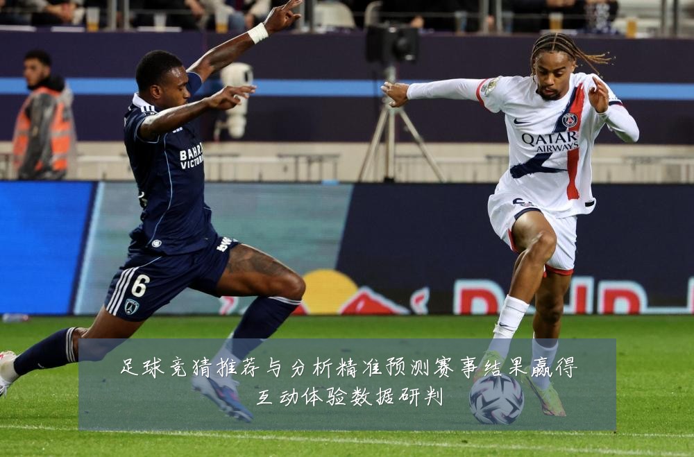 足球竞猜推荐与分析精准预测赛事结果赢得互动体验数据研判