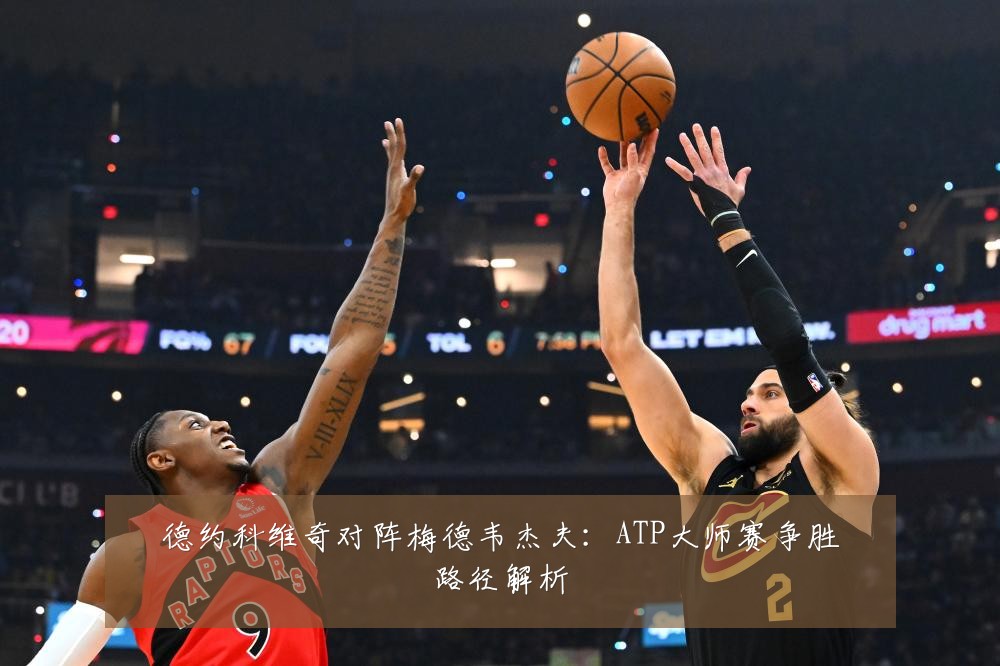 德约科维奇对阵梅德韦杰夫：ATP大师赛争胜路径解析